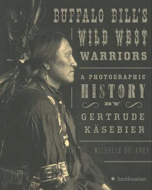 Buffalo Bill's Wild West Warriors: A Photographic History by Gertrude Käsebier