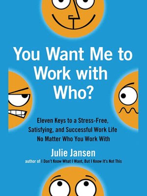 You Want Me to Work with Who?: Eleven Keys to a Stress-Free, Satisfying, and Successful Work Life . . . No Matter Who You Work With
