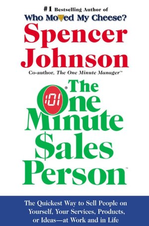 The One Minute Sales Person: The Quickest Way to Sell People on Yourself, Your Services, Products, or Ideas--at Work and in Life