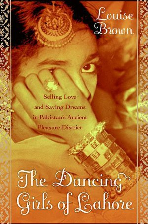 Dancing Girls of Lahore: Selling Love and Hoarding Dreams in Pakistan's Ancient Pleasure District