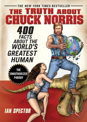 The Truth About Chuck Norris: 400 Facts About the World's Greatest Human
