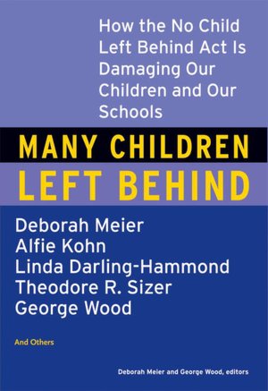 Many Children Left behind: How the No Child Left Behind Act Is Damaging Our Children and Our Schools