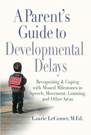 A Parent's Guide to Developmental Delays: Recognizing and Coping with Missed Milestones in Speech, Movement, Learning, andOther Areas