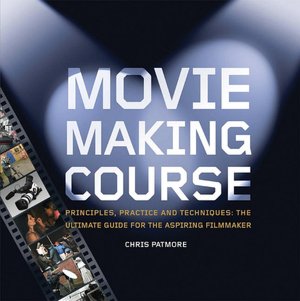 Moviemaking Course: Principles, Practice, and Techniques: the Ultimate Guide for the Aspiring Filmmaker