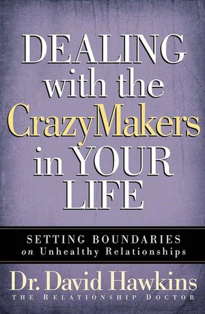 Dealing with the CrazyMakers in Your Life: Setting Boundaries on the Destructive Relationships in Your Life