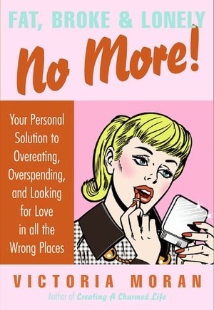 Fat, Broke, and Lonely No More: Your Personal Solution to Overeating, Overspending, and Looking for Love in All the Wrong Places