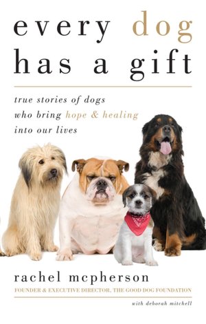Every Dog Has a Gift: True Stories of Dogs Who Bring Hope and Healing into Our Lives