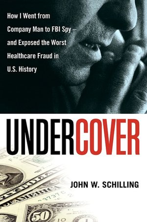 Undercover: How I Went from Company Man to FBI Spy -- and Exposed the Worst Healthcare Fraud in U.S. History