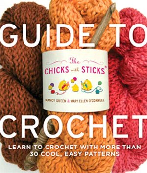 Chicks with Sticks Guide to Crochet: Learn to Crochet in a Weekend / No Think * No Fear * No Sweat Crochet
