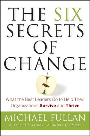 The Six Secrets of Change: What the Best Leaders Do to Help Their Organizations Survive and Thrive