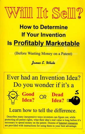Will It Sell? how to Determine if Your Invention Is Profitably Marketable: Before Wasting Money on a Patent