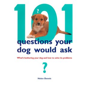 101 Questions Your Dog Would Ask: What's Bothering Your Dog and How to Solve Its Problems