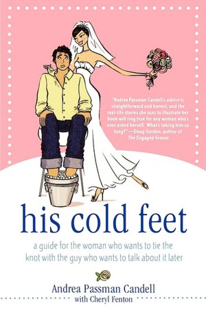 His Cold Feet: A Guide for the Woman Who Wants to Tie the Knot with the Guy Who Wants to Talk About It Later