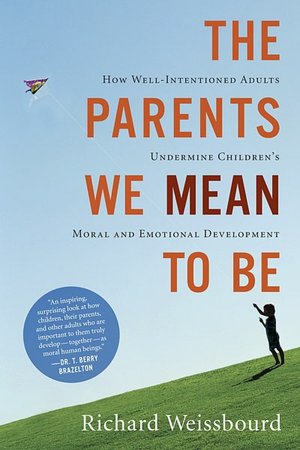 The Parents We Mean to Be: How Well-Intentioned Adults Undermine Children's Moral and Emotional Development