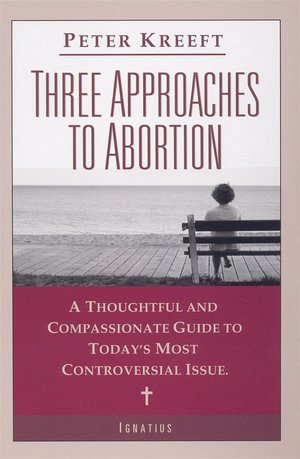 Three Approaches to Abortion: A Compassionate and Thoughtful Guide to the Most Controversial Issue Today