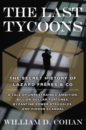 The Last Tycoons: The Secret History of Lazard Freres & Co.