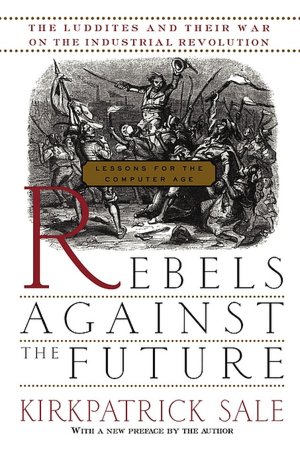Rebels against the Future; The Luddites and Their War on the Industrial Revolution...