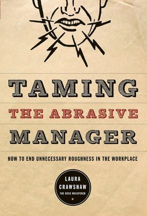 Taming the Abrasive Manager: How to End Unnecessary Roughness in the Workplace