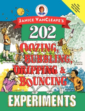 Janice VanCleave's 202 Oozing, Bubbling, Dripping and Bouncing Experiments