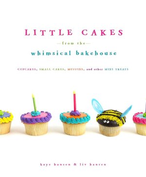 Little Cakes from the Whimsical Bakehouse: Cupcakes, Small Cakes, Muffins, and Other Mini Treats