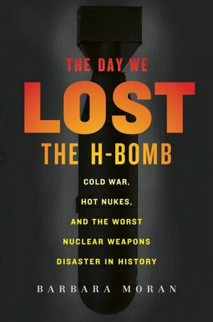 Day We Lost the H-Bomb: Cold War, Hot Nukes, and the Worst Nuclear Weapons Disaster in History