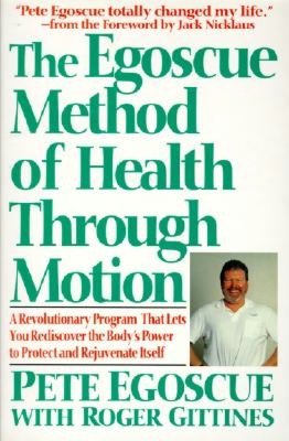 Egoscue Method of Health Through Motion: Revolutionary Program That Lets You Rediscover the Body's Power to Rejuvenate It