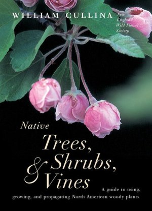 Native Trees, Shrubs, and Vines: A Guide to Using, Growing, and Propagating North American Woody Plants