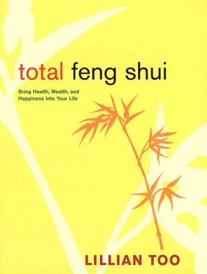 Total Feng Shui: Bring Health, Wealth, and Happiness into Your Life