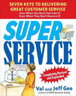 Super Service: Seven Keys to Delivering Great Customer Service... Even When You Don't Feel Like It!... Even When They Don't Deserve It!, Completely Revised and Expanded