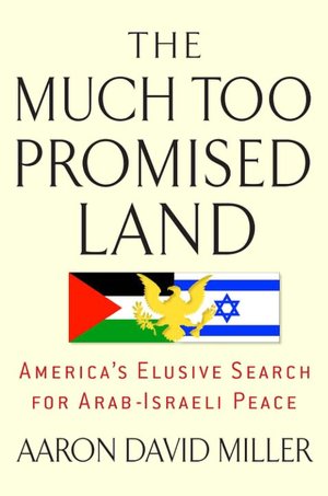 Much Too Promised Land: America's Elusive Search for Arab-Israeli Peace