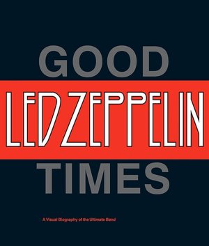 Led Zeppelin: Good Times - A Visual Biography of the Ultimate Band