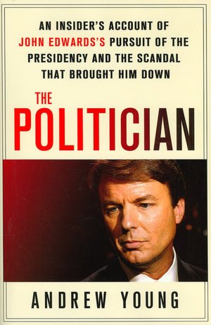 The Politician: An Insider's Account of John Edwards's Pursuit of the Presidency and the Scandal That Brought Him Down