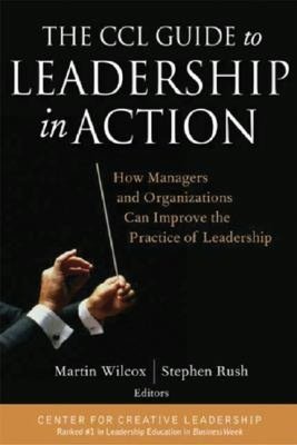 The CCL Guide to Leadership in Action: How Managers and Organizations Can Improve the Practice of Leadership