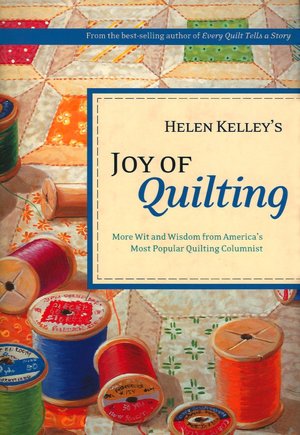 Helen Kelley's Joy of Quilting: More Wit and Wisdom from America's Most Popular Quilting Columnist