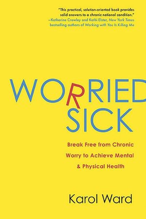 Worried Sick: Break Free from Chronic Worry to Achieve Mental and Physical Health
