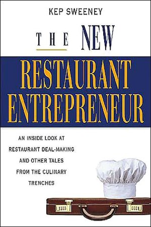 The New Restaurant Entrepreneur: An Inside Look at Restaurant Deal-Making and Other Tales from the Culinary Trenches