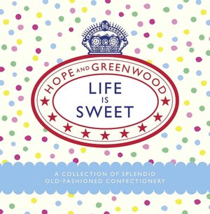 Life Is Sweet: A Collection of Splendid Old-Fashioned Confectionery
