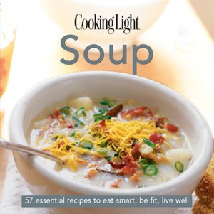 Cooking Light Cook's Essential Recipe Collection: Soup: 57 essential recipes to eat smart, be fit, live well