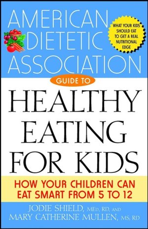 American Dietetic Association Guide to Healthy Eating for Kids: How Your Children Can Eat Smart from Five to Twelve