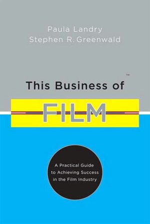 This Business of Film: A Practical Guide to Achieving Success in the Film Industry