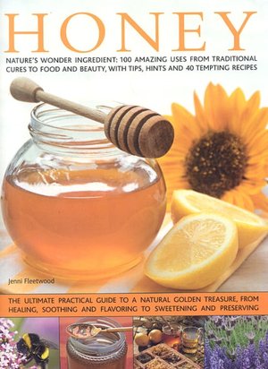 Honey: Nature's wonder ingredient: 100 amazing and unexpected uses from natural healing to beauty.
