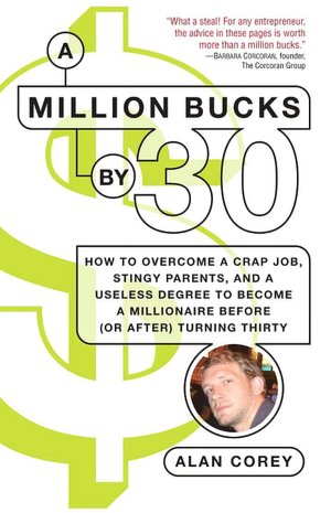 A Million Bucks By 30: How to Overcome a Crap Job, Stingy Parents, and a Useless Degree to Become a Millionaire Before (or After) Turning Thirty
