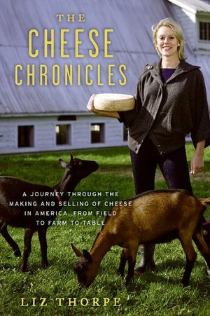 The Cheese Chronicles: A Journey Through the Making and Selling of Cheese in America, from Field to Farm to Table