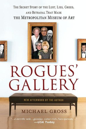 Rogues' Gallery: The Secret Story of the Lust, Lies, Greed, and Betrayals That Made the Metropolitan Museum of Art