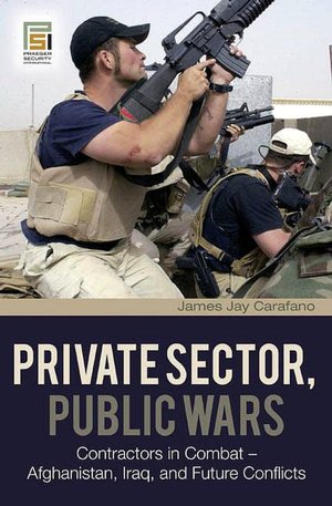Private Sector, Public Wars: Contractors in Combat - Afghanistan, Iraq, and Future Conflicts