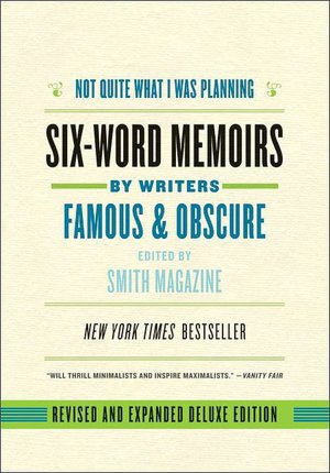 Not Quite What I Was Planning: Six-Word Memoirs by Writers Famous and Obscure