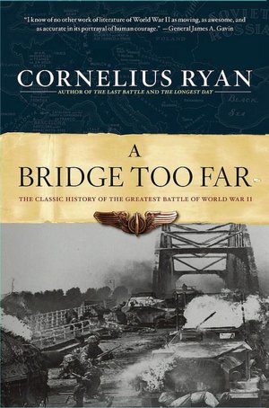 A Bridge Too Far: The Classic History of the Greatest Battle of World War II