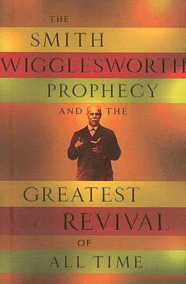The Smith Wigglesworth Prophecy and the Greatest Revival of All Time