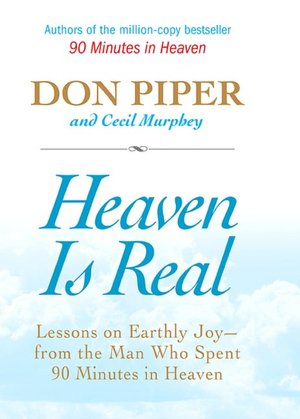 Heaven Is Real: Lessons on Earthly Joy - from the Man Who Spent 90 Minutes in Heaven