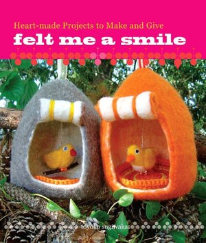 Felt Me a Smile: Heart-made Projects to Make and Give